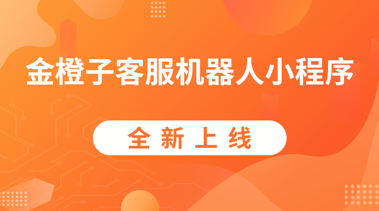 喜訊 | “金橙子客服機(jī)器人小程序”全新上線(xiàn)，等您來(lái)體驗(yàn)！